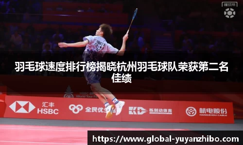 羽毛球速度排行榜揭晓杭州羽毛球队荣获第二名佳绩