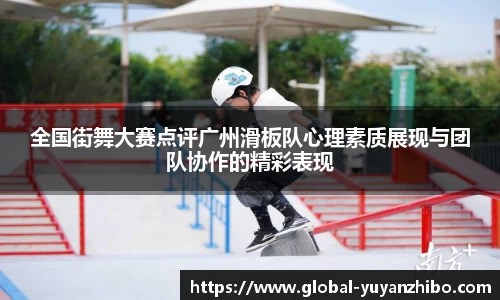 全国街舞大赛点评广州滑板队心理素质展现与团队协作的精彩表现