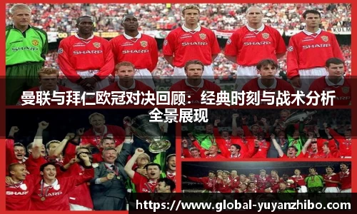曼联与拜仁欧冠对决回顾：经典时刻与战术分析全景展现